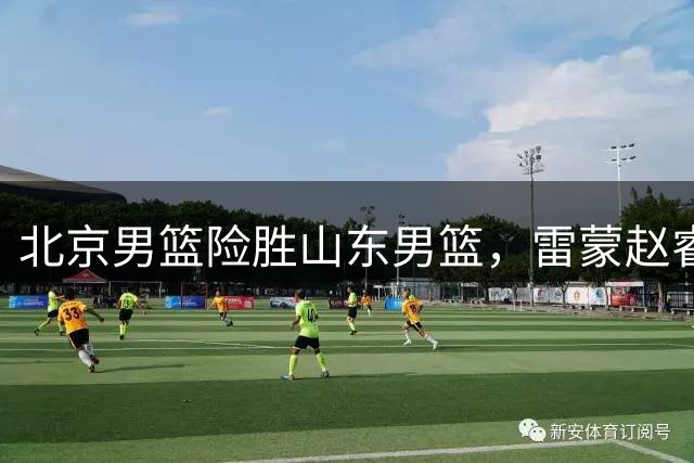 北京男篮险胜山东男篮，雷蒙赵睿联手制胜