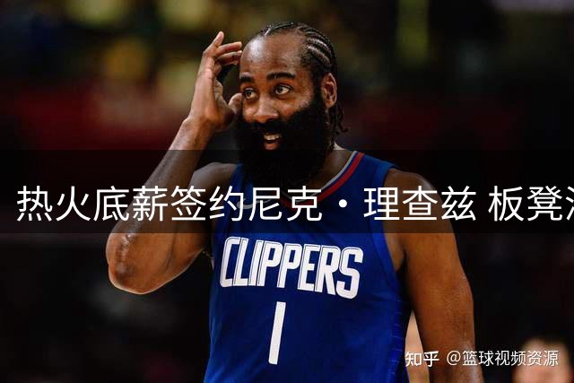 热火底薪签约尼克·理查兹 板凳深度再获加强