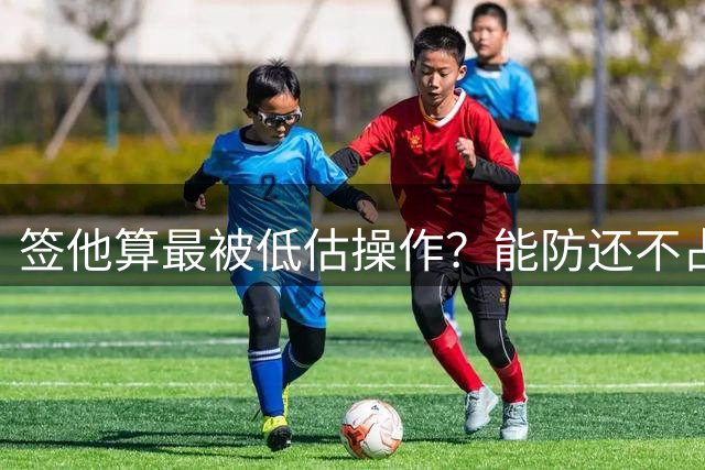 签他算最被低估操作？能防还不占球权，76人这步棋走对了