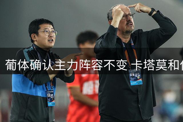 葡体确认主力阵容不变 卡塔莫和伊纳西奥留队